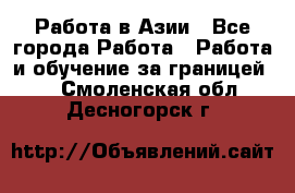 Работа в Азии - Все города Работа » Работа и обучение за границей   . Смоленская обл.,Десногорск г.